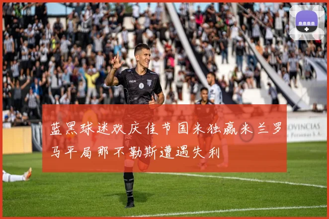 蓝黑球迷欢庆佳节国米独赢米兰罗马平局那不勒斯遭遇失利