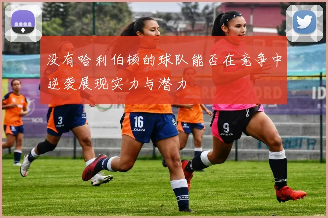 没有哈利伯顿的球队能否在竞争中逆袭展现实力与潜力