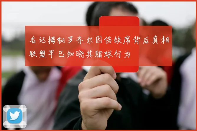名记揭秘罗齐尔因伤缺席背后真相联盟早已知晓其赌球行为