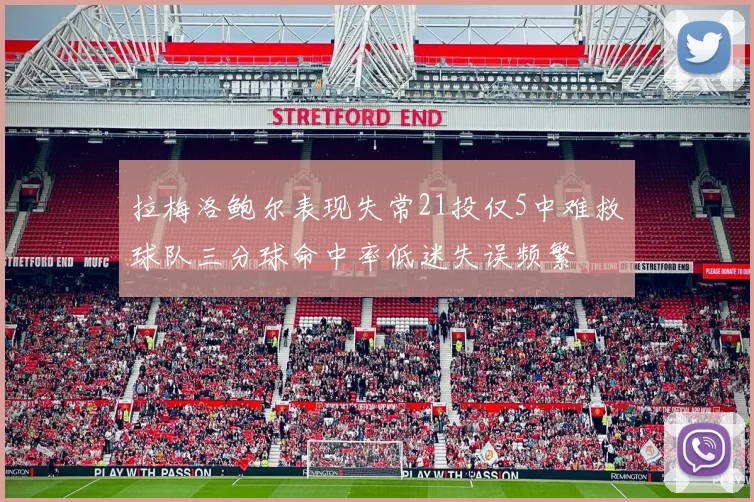 拉梅洛鲍尔表现失常21投仅5中难救球队三分球命中率低迷失误频繁