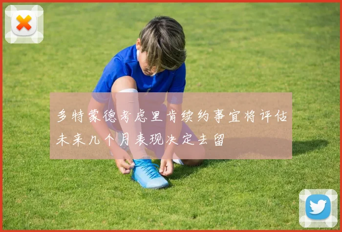 多特蒙德考虑里肯续约事宜将评估未来几个月表现决定去留