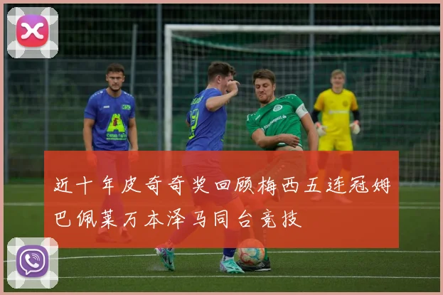 近十年皮奇奇奖回顾梅西五连冠姆巴佩莱万本泽马同台竞技