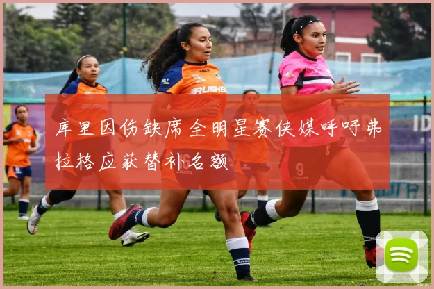 库里因伤缺席全明星赛侠媒呼吁弗拉格应获替补名额
