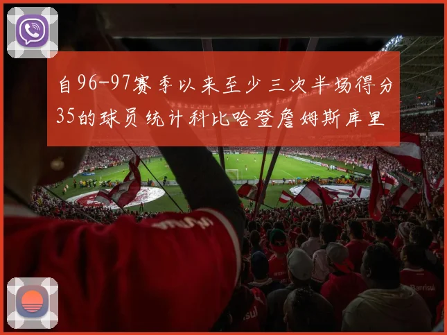 自96-97赛季以来至少三次半场得分35的球员统计科比哈登詹姆斯库里均在列
