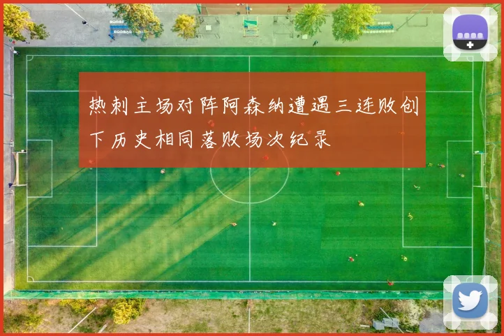 热刺主场对阵阿森纳遭遇三连败创下历史相同落败场次纪录