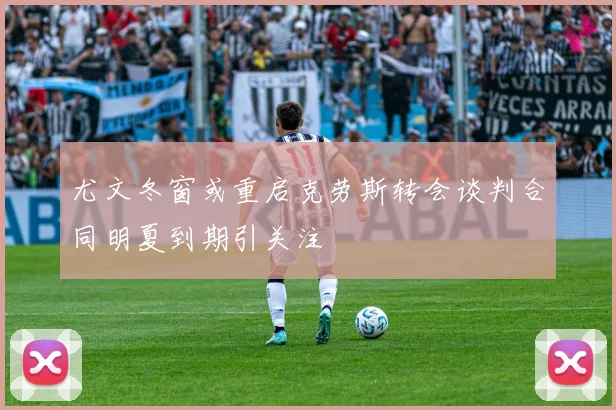 尤文冬窗或重启克劳斯转会谈判合同明夏到期引关注