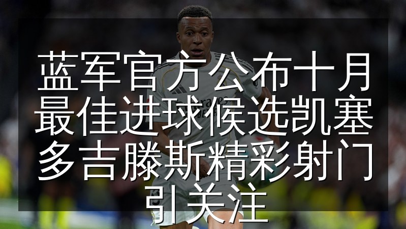 蓝军官方公布十月最佳进球候选凯塞多吉滕斯精彩射门引关注(图1) 蓝军官方公布十月最佳进球候选凯塞多吉滕斯精彩射门引关注